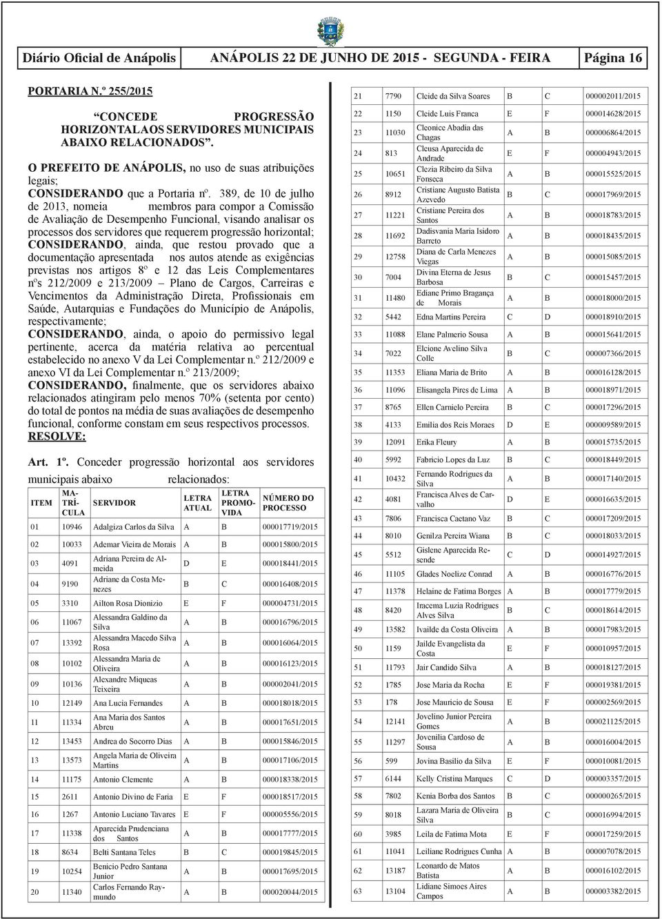 389, de 10 de julho de 2013, nomeia membros para compor a Comissão de Avaliação de Desempenho Funcional, visando analisar os processos dos servidores que requerem progressão horizontal; CONSIDERANDO,