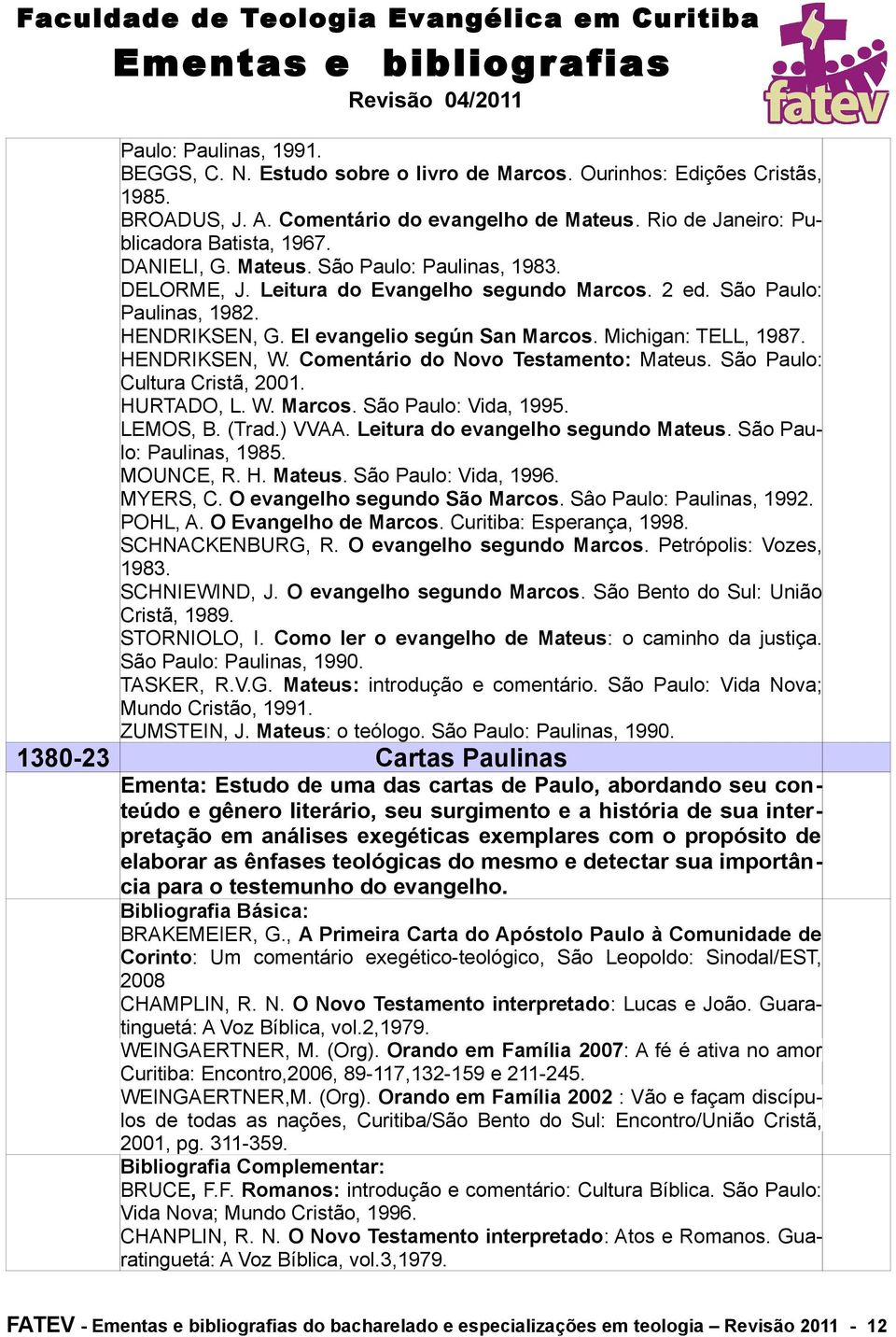 HENDRIKSEN, W. Comentário do Novo Testamento: Mateus. São Paulo: Cultura Cristã, 2001. HURTADO, L. W. Marcos. São Paulo: Vida, 1995. LEMOS, B. (Trad.) VVAA. Leitura do evangelho segundo Mateus.