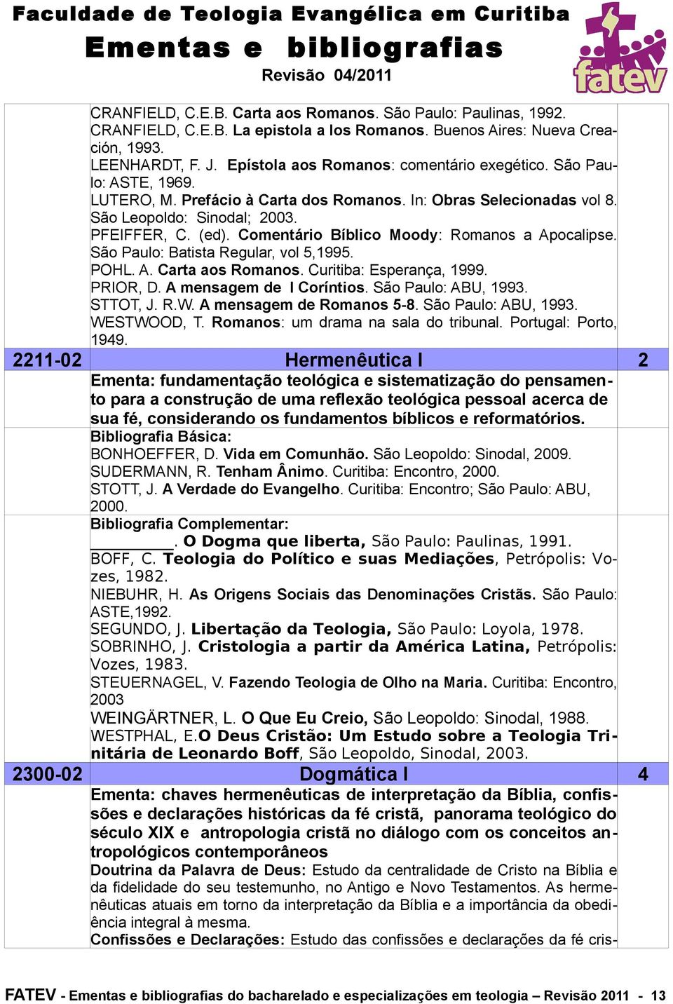 Comentário Bíblico Moody: Romanos a Apocalipse. São Paulo: Batista Regular, vol 5,1995. POHL. A. Carta aos Romanos. Curitiba: Esperança, 1999. PRIOR, D. A mensagem de I Coríntios.