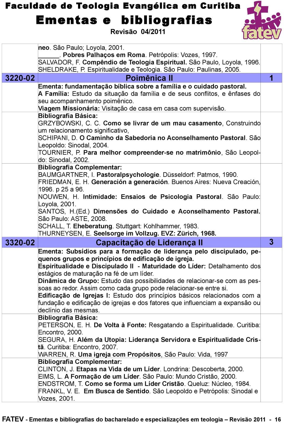 A Família: Estudo da situação da família e de seus conflitos, e ênfases do seu acompanhamento poimênico. Viagem Missionária: Visitação de casa em casa com supervisão. GRZYBOWSKI, C.