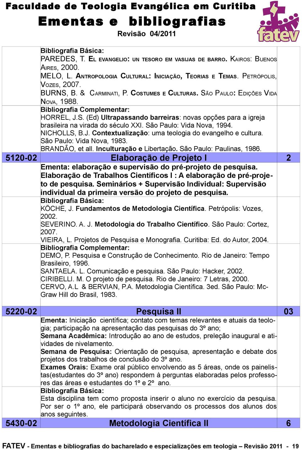 NICHOLLS, B.J. Contextualização: uma teologia do evangelho e cultura. São Paulo: Vida Nova, 1983. BRANDÃO, et all. Inculturação e Libertação. São Paulo: Paulinas, 1986.