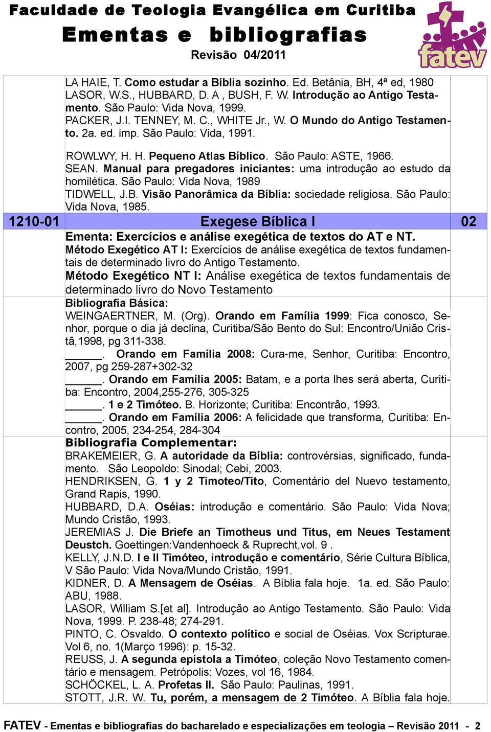 Manual para pregadores iniciantes: uma introdução ao estudo da homilética. São Paulo: Vida Nova, 1989 TIDWELL, J.B. Visão Panorâmica da Bíblia: sociedade religiosa. São Paulo: Vida Nova, 1985.