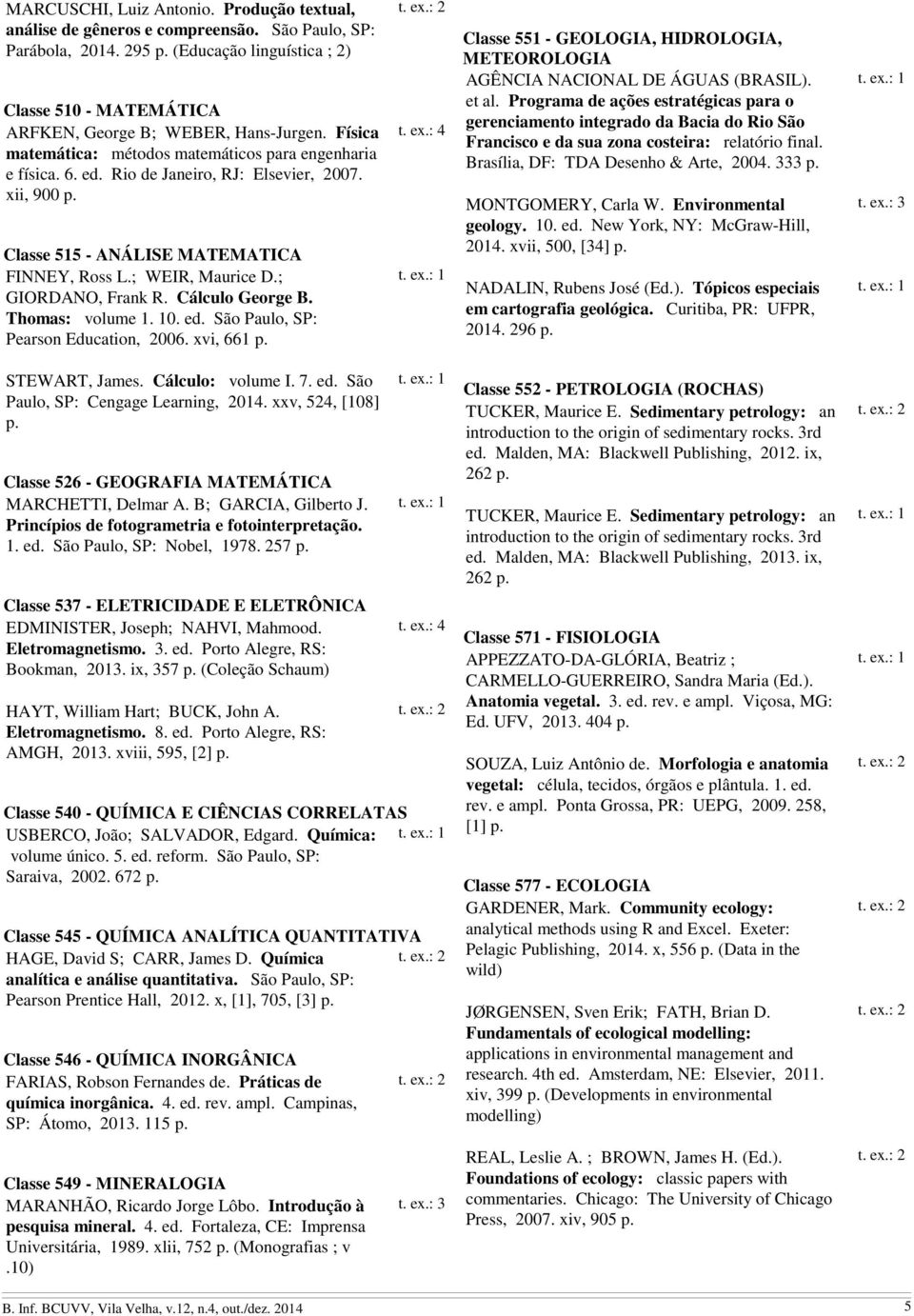 ; GIORDANO, Frank R. Cálculo George B. Thomas: volume 1. 10. ed. São Paulo, SP: Pearson Education, 2006. xvi, 661 Classe 551 - GEOLOGIA, HIDROLOGIA, METEOROLOGIA AGÊNCIA NACIONAL DE ÁGUAS (BRASIL).