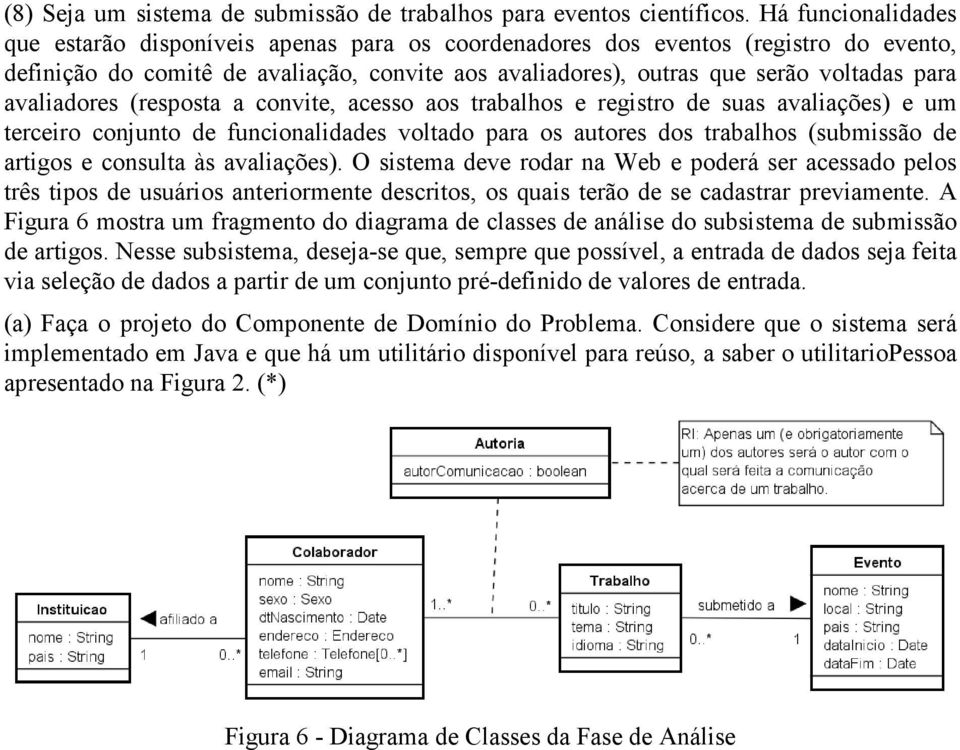 avaliadores (resposta a convite, acesso aos trabalhos e registro de suas avaliações) e um terceiro conjunto de funcionalidades voltado para os autores dos trabalhos (submissão de artigos e consulta