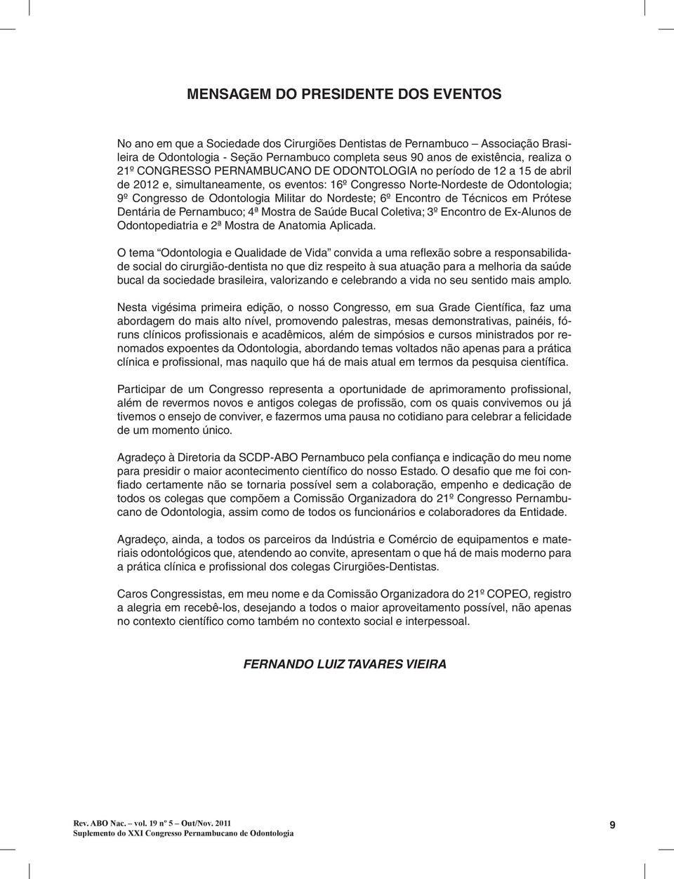 Militar do Nordeste; 6º Encontro de Técnicos em Prótese Dentária de Pernambuco; 4ª Mostra de Saúde Bucal Coletiva; 3º Encontro de Ex-Alunos de Odontopediatria e 2ª Mostra de Anatomia Aplicada.