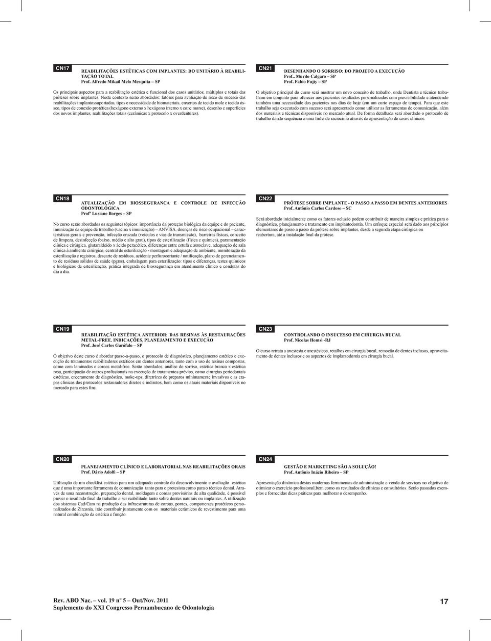 Neste contexto serão abordados: fatores para avaliação de risco de sucesso das reabilitações implantossuportadas, tipos e necessidade de biomateriais, enxertos de tecido mole e tecido ósseo, tipos de