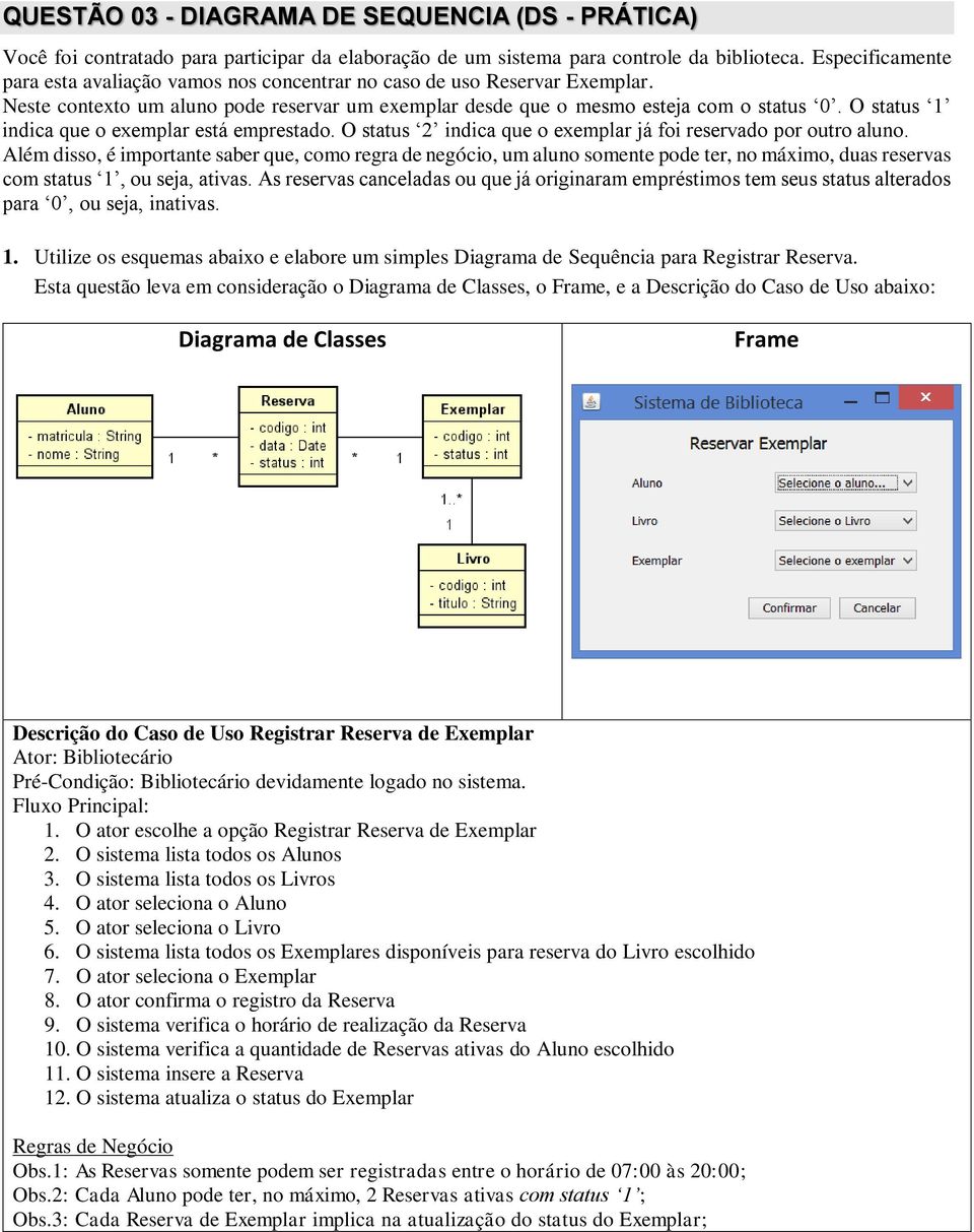 O status 1 indica que o exemplar está emprestado. O status 2 indica que o exemplar já foi reservado por outro aluno.