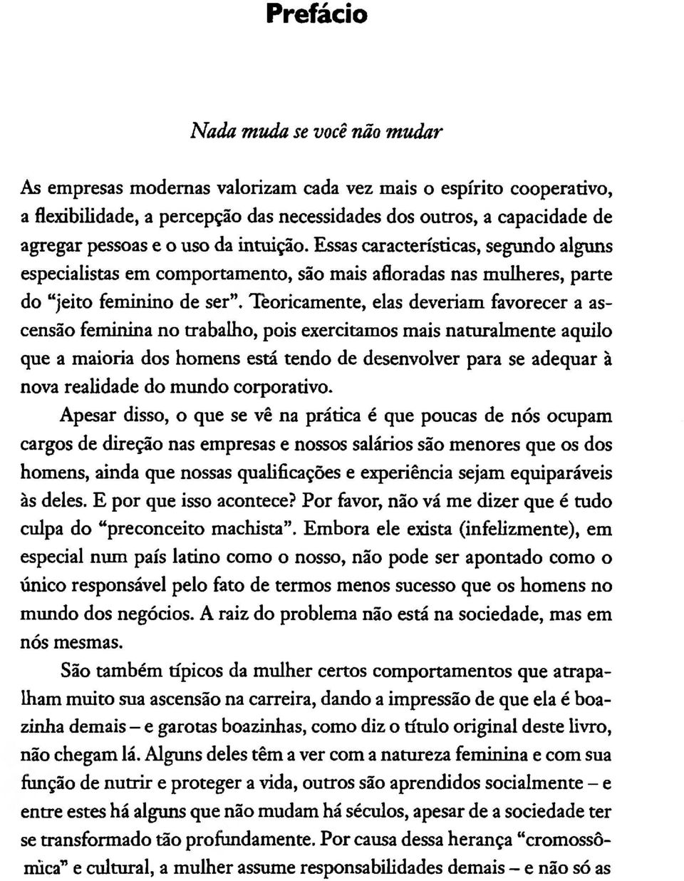 Teoricamente, elas deveriam favorecer a ascensão feminina no trabalho, pois exercitamos mais naturalmente aquilo que a maioria dos homens está tendo de desenvolver para se adequar à nova realidade do