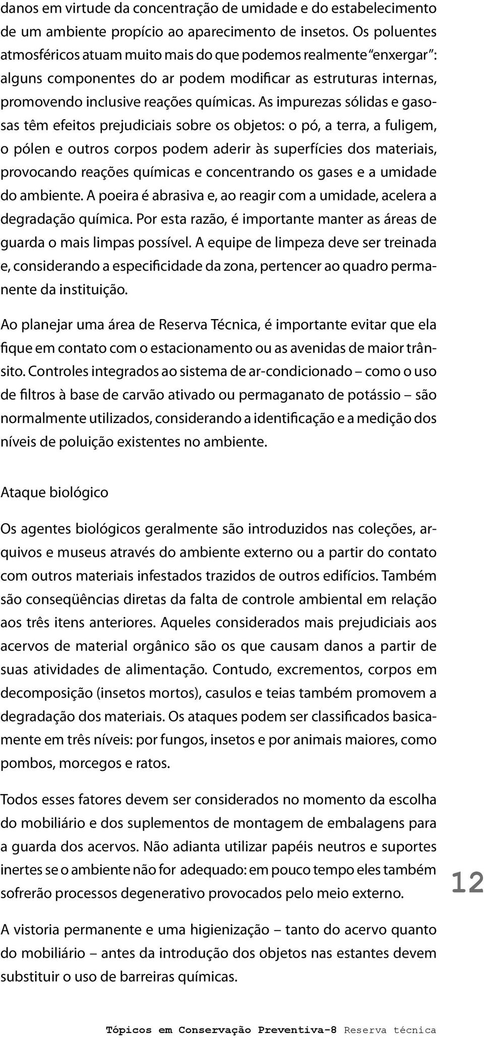 As impurezas sólidas e gasosas têm efeitos prejudiciais sobre os objetos: o pó, a terra, a fuligem, o pólen e outros corpos podem aderir às superfícies dos materiais, provocando reações químicas e