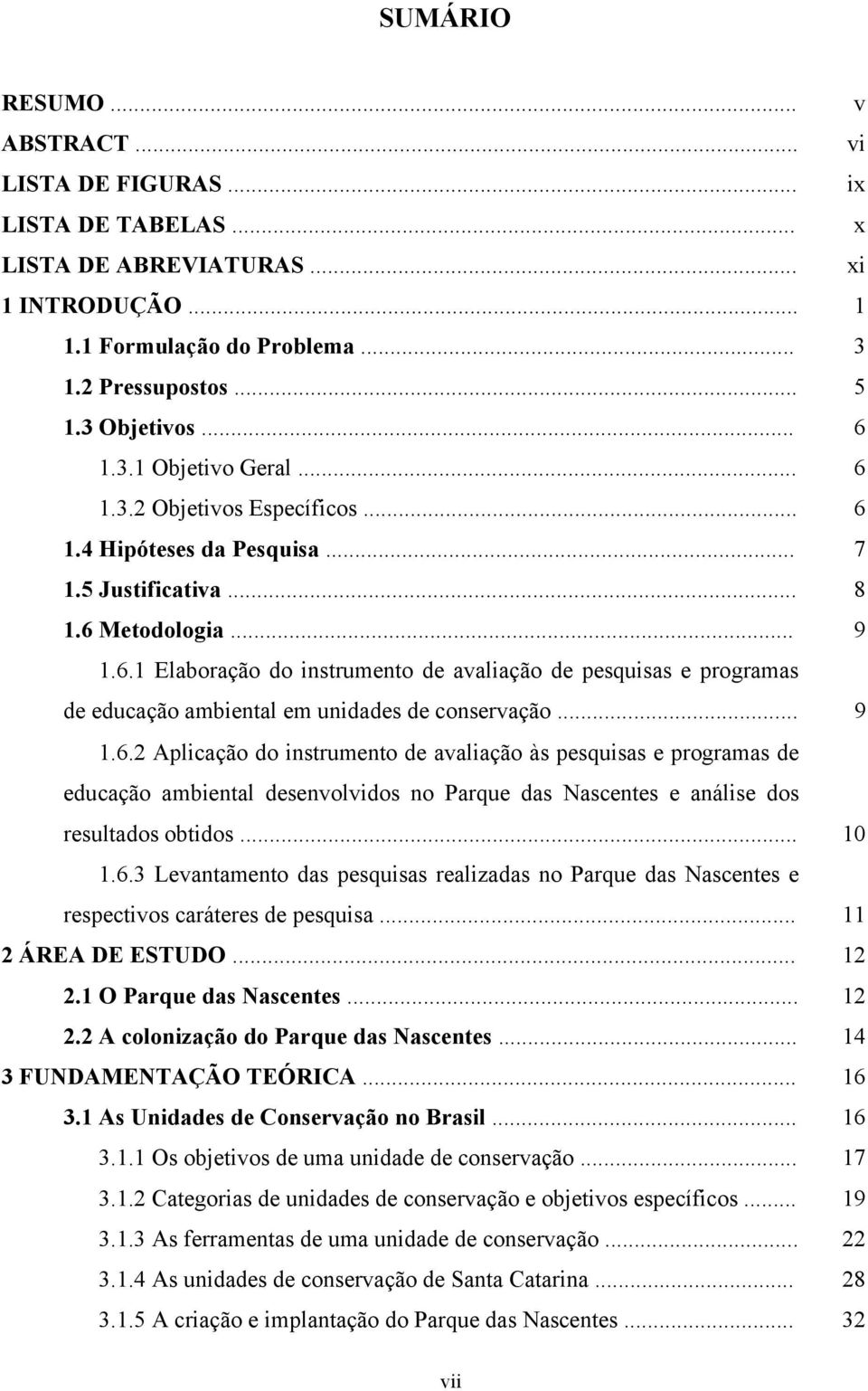 .. 9 1.6.2 Aplicação do instrumento de avaliação às pesquisas e programas de educação ambiental desenvolvidos no Parque das Nascentes e análise dos resultados obtidos... 10 1.6.3 Levantamento das pesquisas realizadas no Parque das Nascentes e respectivos caráteres de pesquisa.