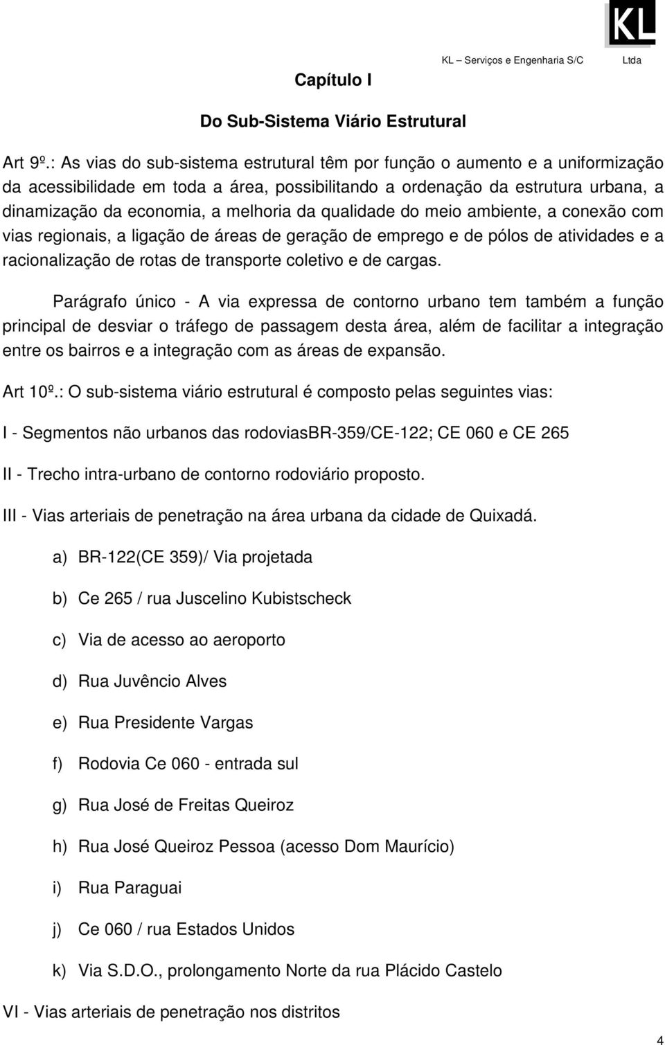 da qualidade do meio ambiente, a conexão com vias regionais, a ligação de áreas de geração de emprego e de pólos de atividades e a racionalização de rotas de transporte coletivo e de cargas.