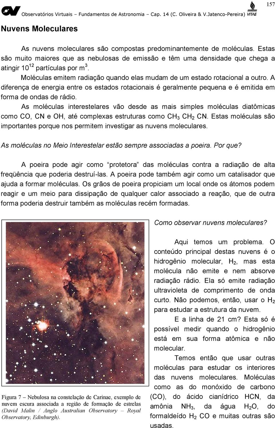 A diferença de energia entre os estados rotacionais é geralmente pequena e é emitida em forma de ondas de rádio.