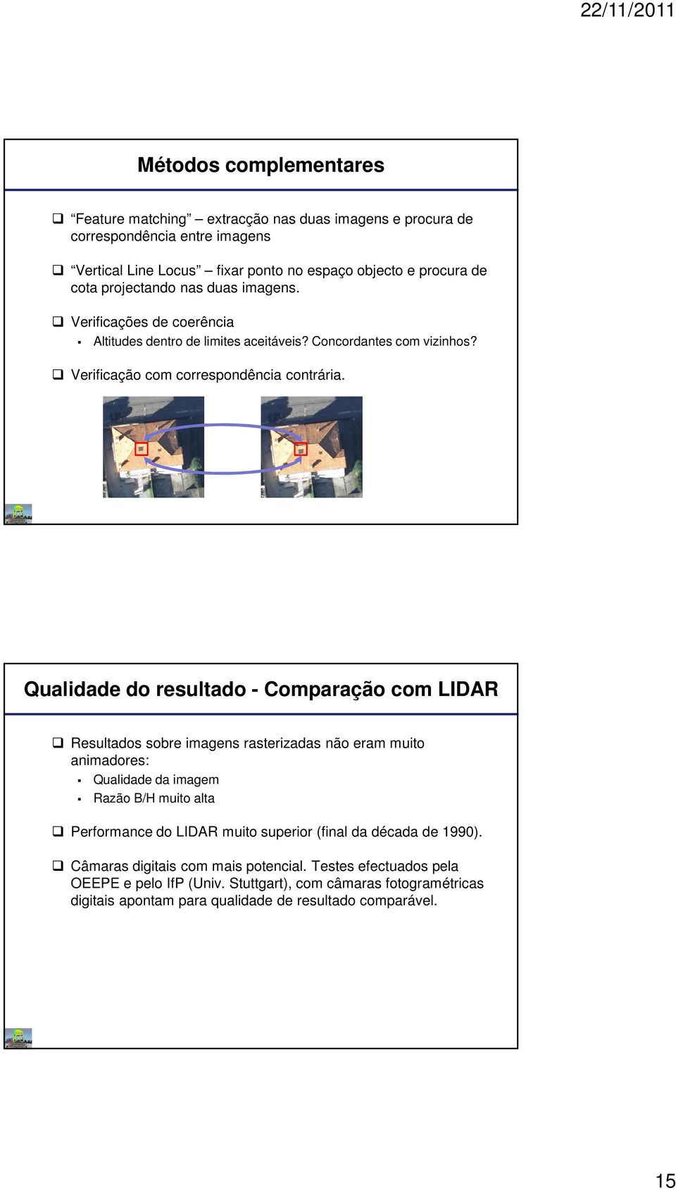 Qualidade do resultado - Comparação com LIDAR Resultados sobre imagens rasterizadas não eram muito animadores: Qualidade da imagem Razão B/H muito alta Performance do LIDAR muito