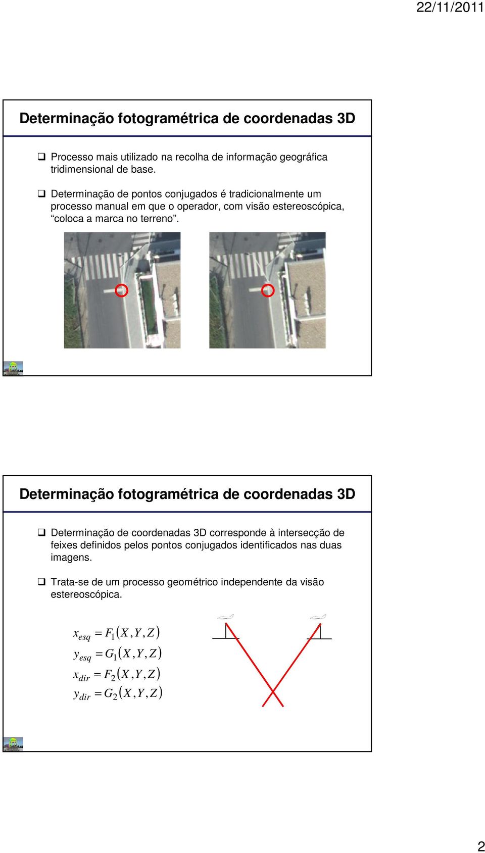 Determinação fotogramétrica de coordenadas 3D Determinação de coordenadas 3D corresponde à intersecção de feixes definidos pelos pontos conjugados