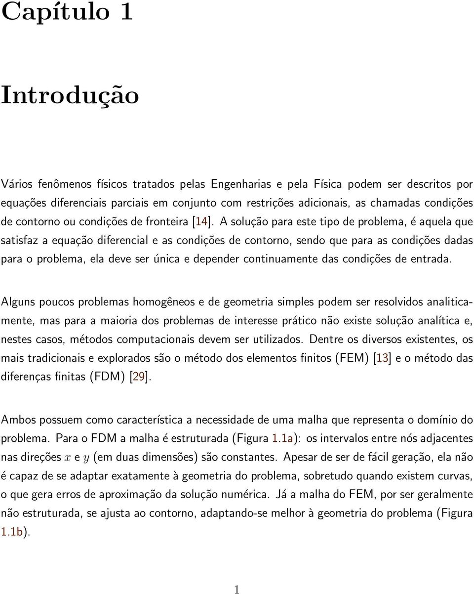 A solução para este tipo de problema, é aquela que satisfaz a equação diferencial e as condições de contorno, sendo que para as condições dadas para o problema, ela deve ser única e depender