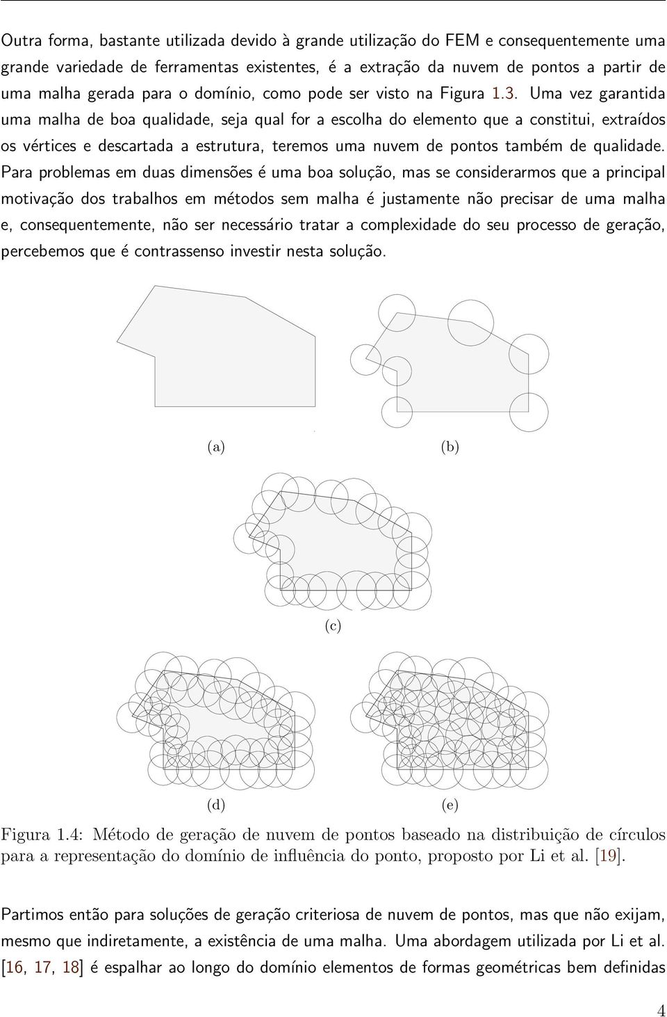 Uma vez garantida uma malha de boa qualidade, seja qual for a escolha do elemento que a constitui, extraídos os vértices e descartada a estrutura, teremos uma nuvem de pontos também de qualidade.