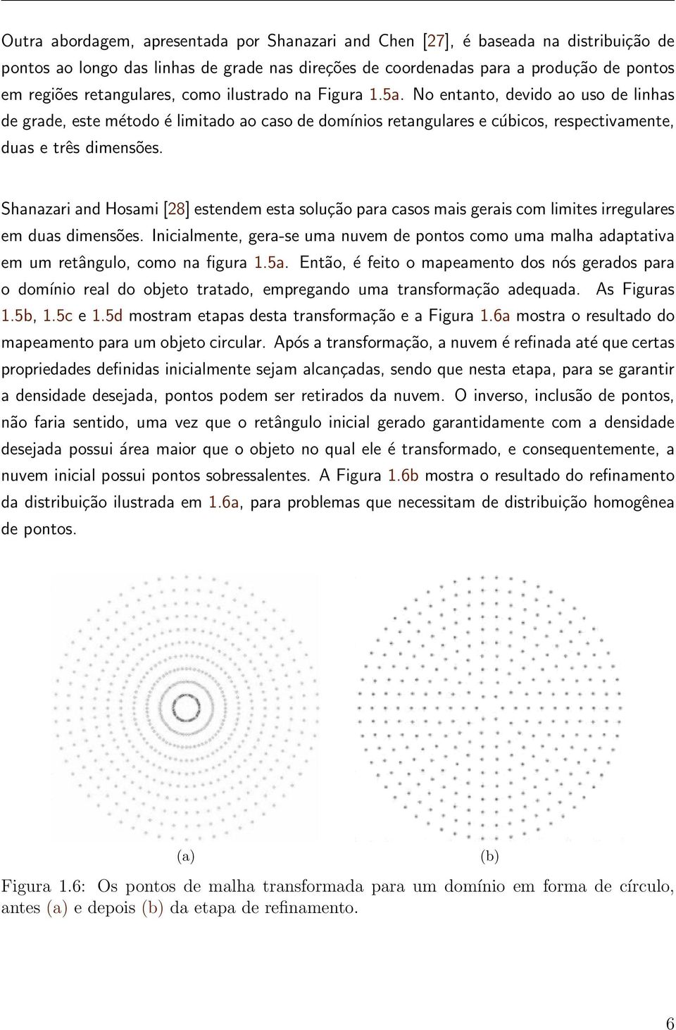 Shanazari and Hosami [28] estendem esta solução para casos mais gerais com limites irregulares em duas dimensões.