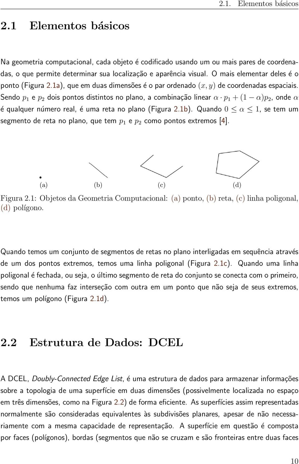 Sendo p 1 e p 2 dois pontos distintos no plano, a combinação linear α p 1 + (1 α)p 2, onde α é qualquer número real, é uma reta no plano (Figura 2.1b).