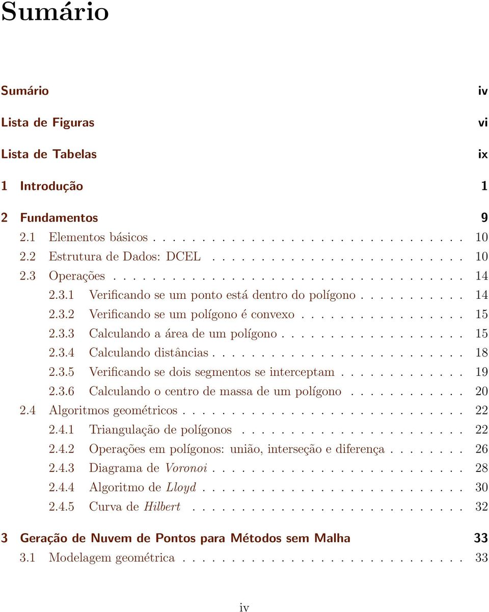 .................. 15 2.3.4 Calculando distâncias.......................... 18 2.3.5 Verificando se dois segmentos se interceptam............. 19 2.3.6 Calculando o centro de massa de um polígono.