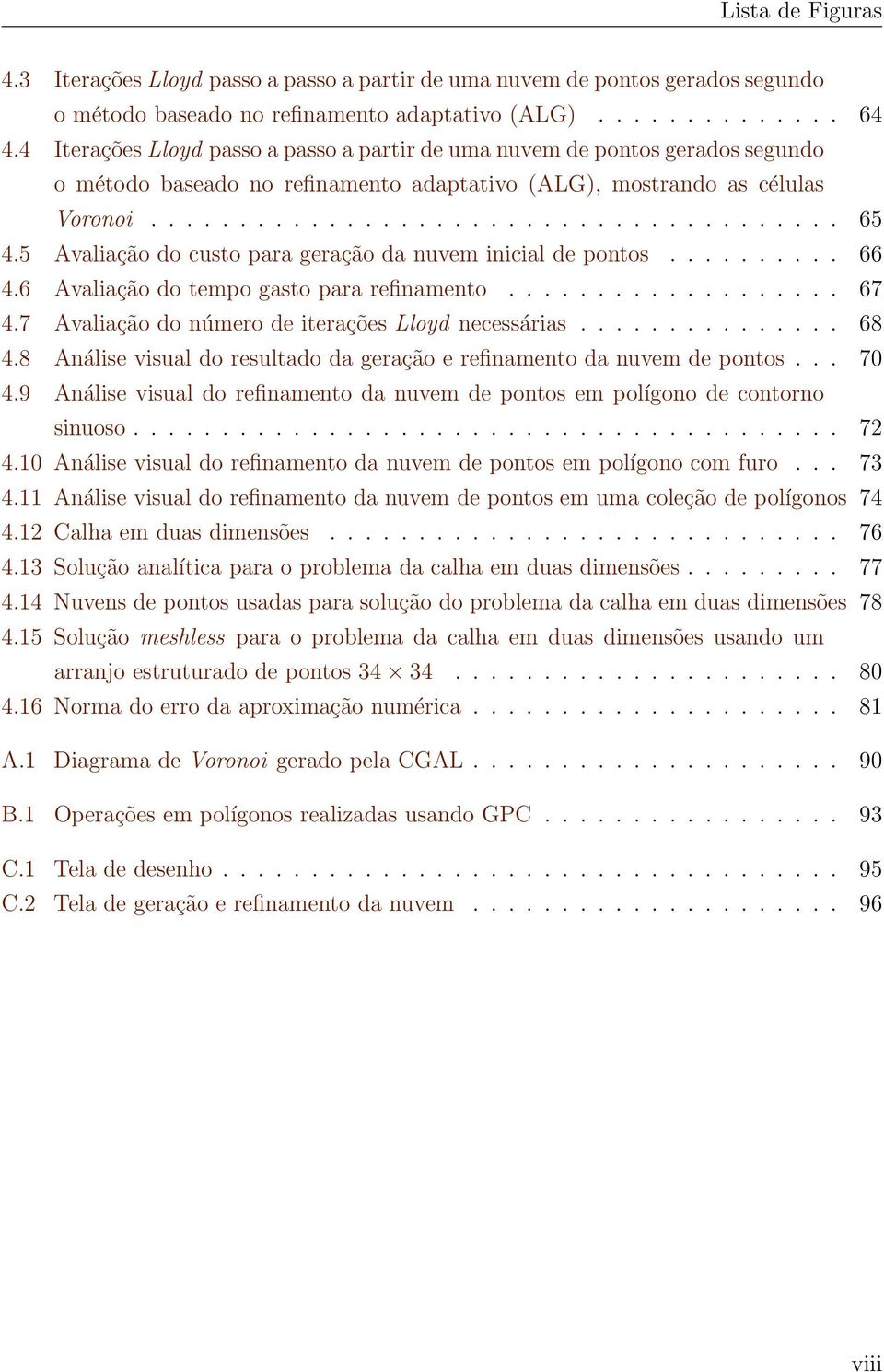 5 Avaliação do custo para geração da nuvem inicial de pontos.......... 66 4.6 Avaliação do tempo gasto para refinamento................... 67 4.7 Avaliação do número de iterações Lloyd necessárias.