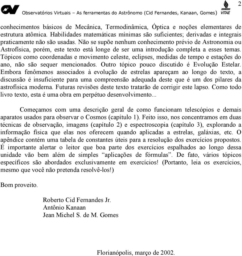 Não se supõe nenhum conhecimento prévio de Astronomia ou Astrofísica, porém, este texto está longe de ser uma introdução completa a esses temas.