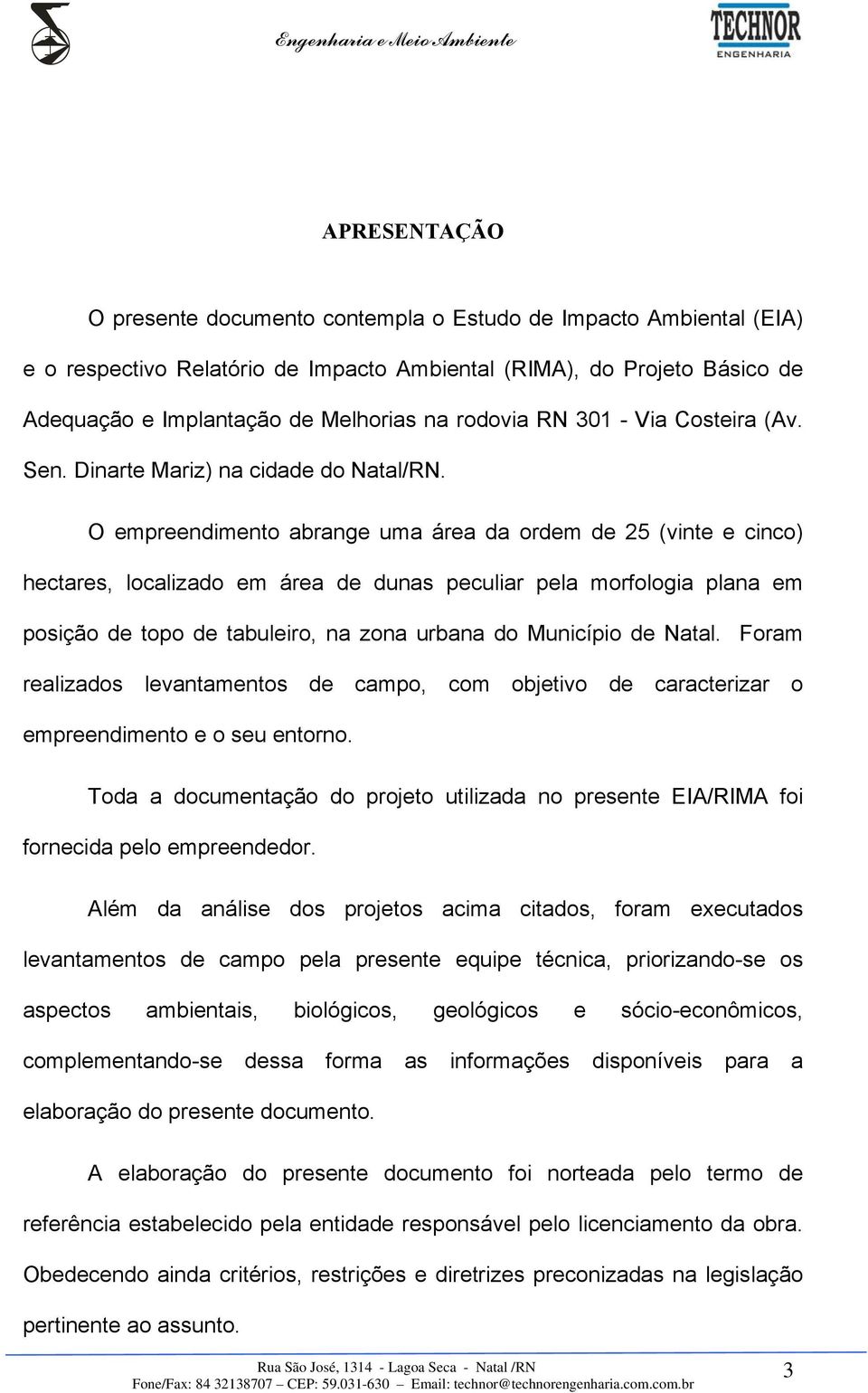 O empreendimento abrange uma área da ordem de 25 (vinte e cinco) hectares, localizado em área de dunas peculiar pela morfologia plana em posição de topo de tabuleiro, na zona urbana do Município de