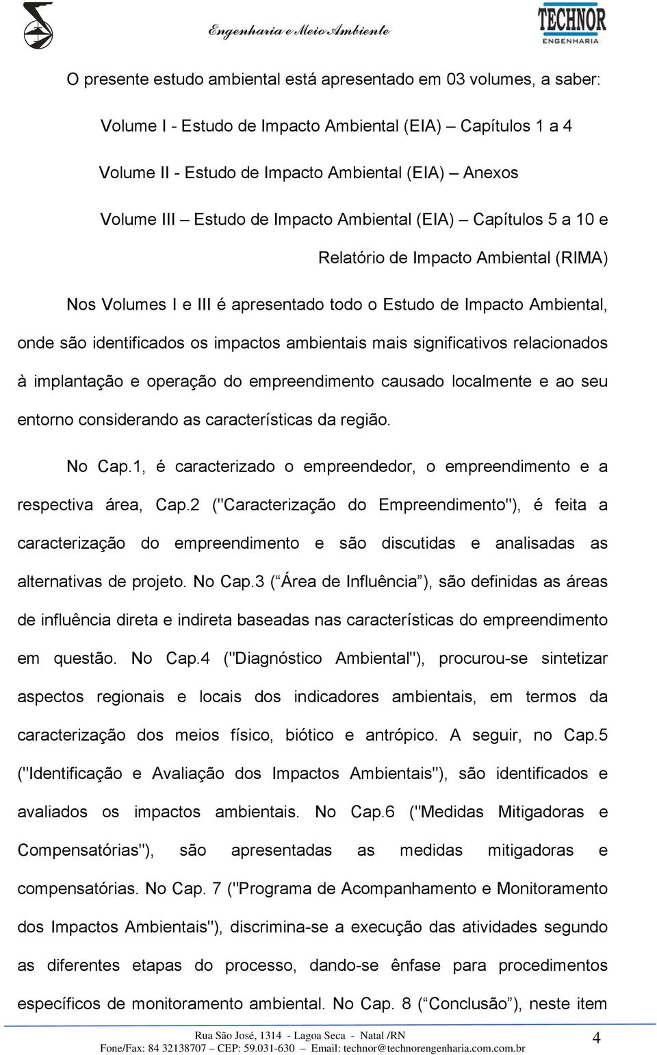 ambientais mais significativos relacionados à implantação e operação do empreendimento causado localmente e ao seu entorno considerando as características da região. No Cap.