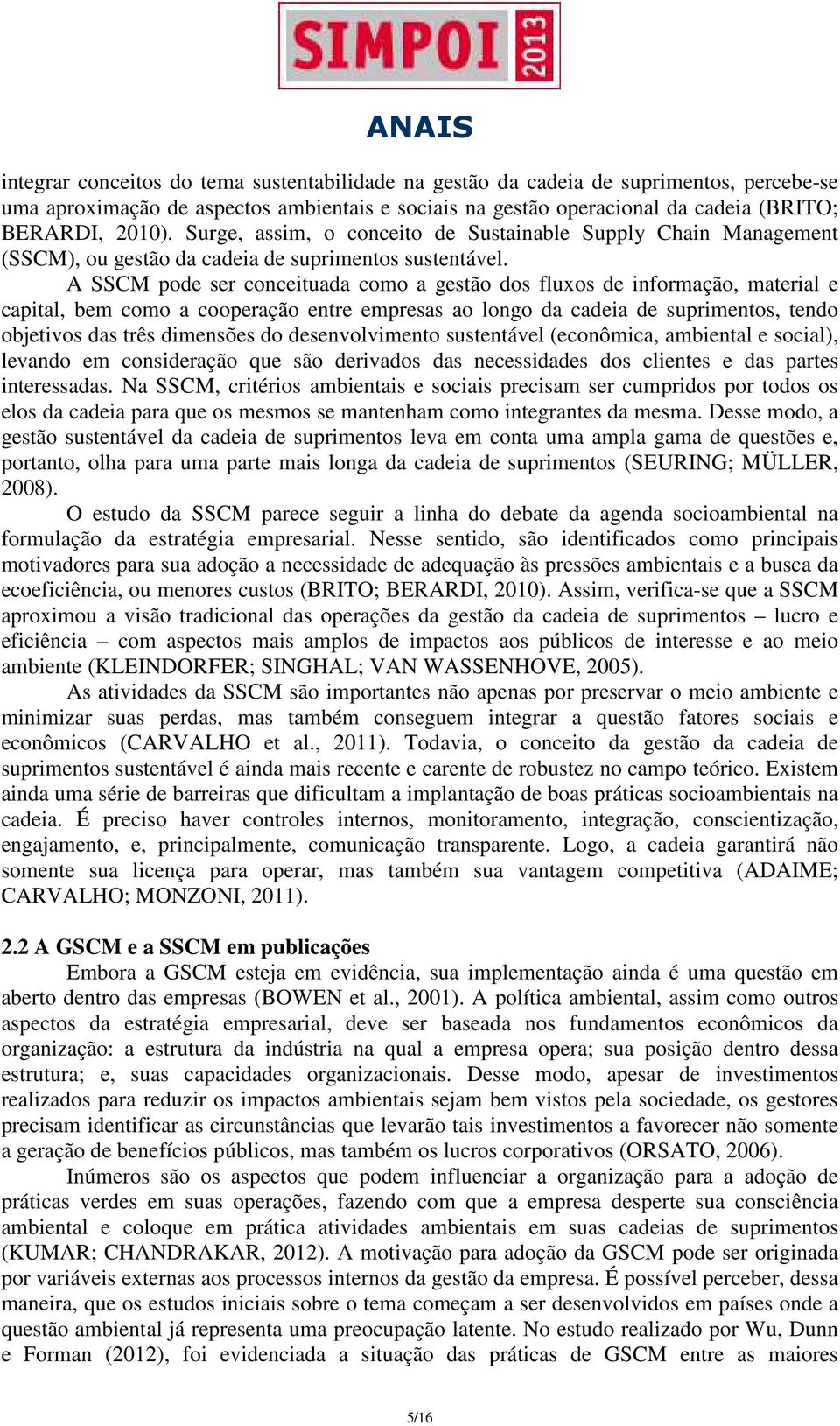 A SSCM pode ser conceituada como a gestão dos fluxos de informação, material e capital, bem como a cooperação entre empresas ao longo da cadeia de suprimentos, tendo objetivos das três dimensões do