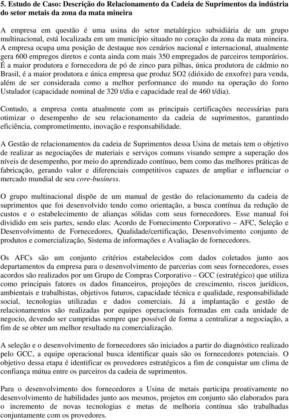 A empresa ocupa uma posição de destaque nos cenários nacional e internacional, atualmente gera 600 empregos diretos e conta ainda com mais 350 empregados de parceiros temporários.