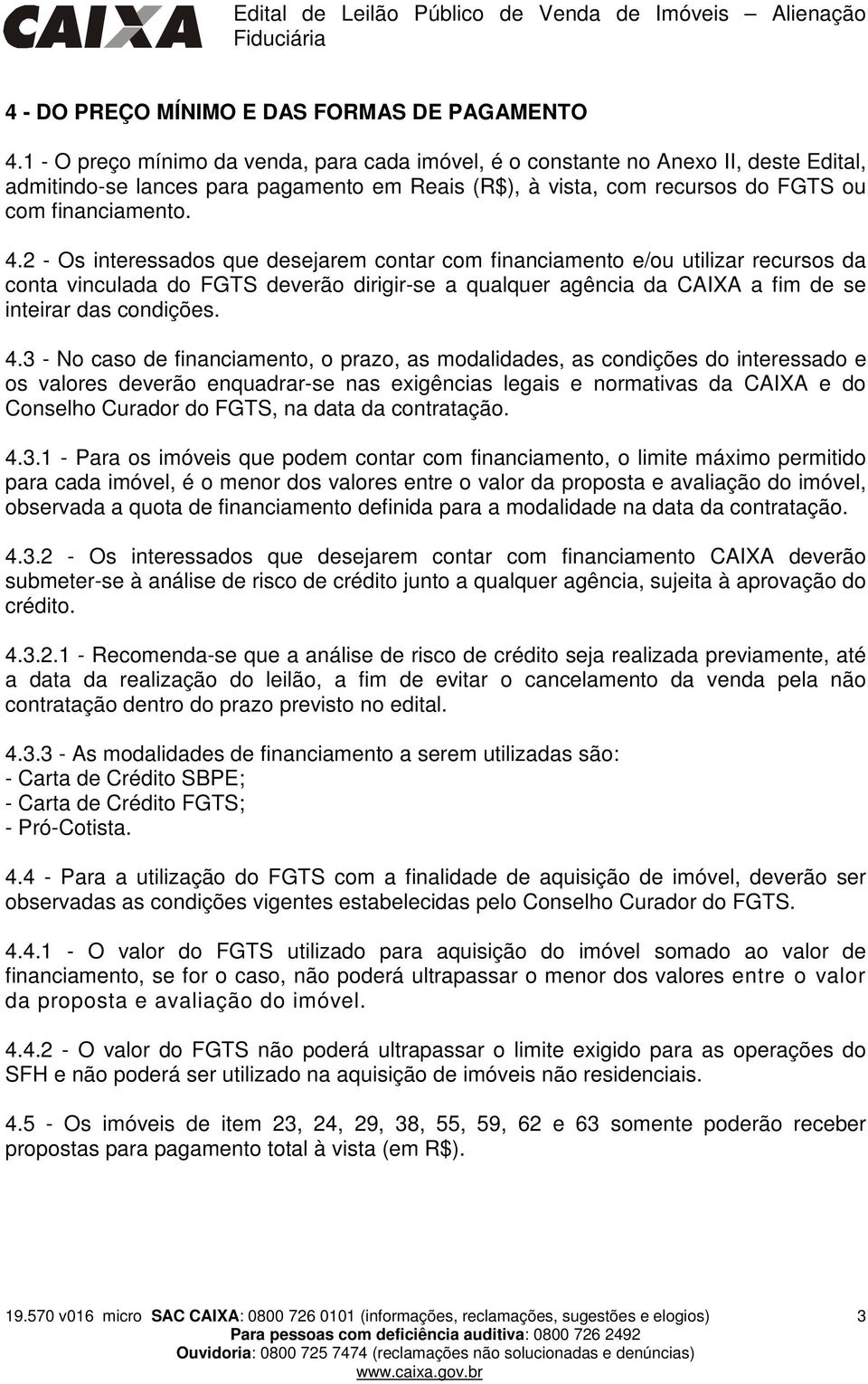 2 - Os interessados que desejarem contar com financiamento e/ou utilizar recursos da conta vinculada do FGTS deverão dirigir-se a qualquer agência da CAIXA a fim de se inteirar das condições. 4.