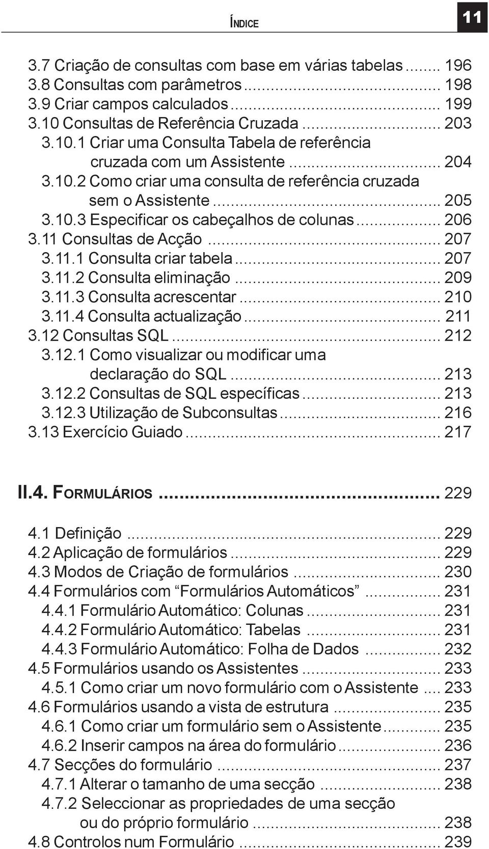 10.3 Especificar os cabeçalhos de colunas... 206 3.11 Consultas de Acção... 207 3.11.1 Consulta criar tabela... 207 3.11.2 Consulta eliminação... 209 3.11.3 Consulta acrescentar... 210 3.11.4 Consulta actualização.