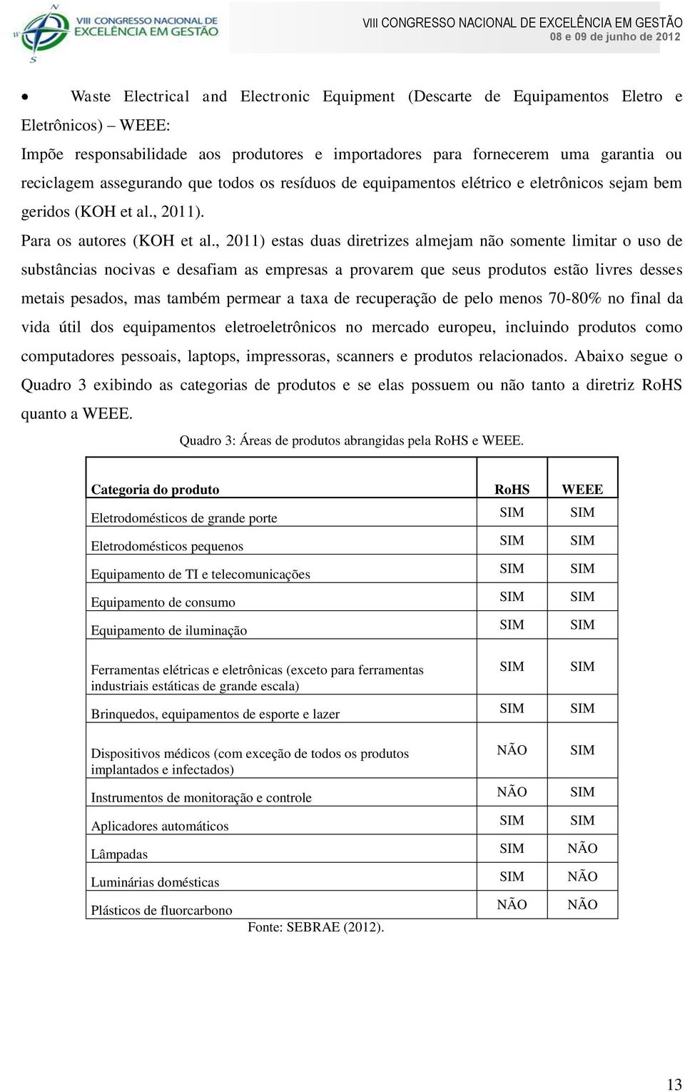 , 2011) estas duas diretrizes almejam não somente limitar o uso de substâncias nocivas e desafiam as empresas a provarem que seus produtos estão livres desses metais pesados, mas também permear a