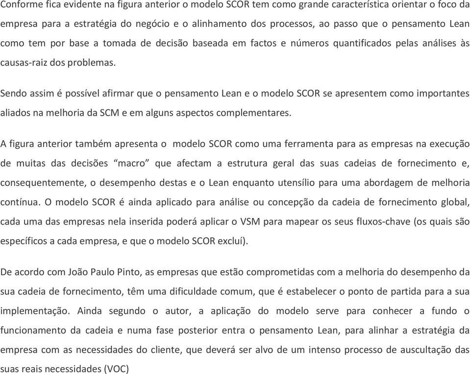 Sendo assim é possível afirmar que o pensamento Lean e o modelo SCOR se apresentem como importantes aliados na melhoria da SCM e em alguns aspectos complementares.