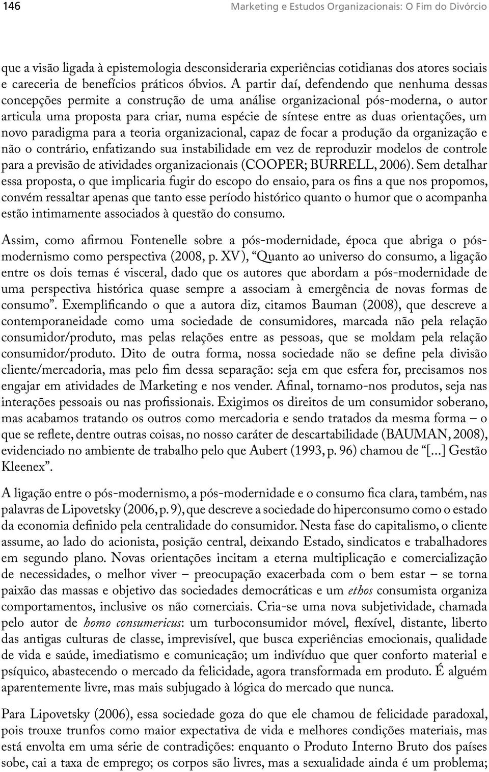 orientações, um novo paradigma para a teoria organizacional, capaz de focar a produção da organização e não o contrário, enfatizando sua instabilidade em vez de reproduzir modelos de controle para a