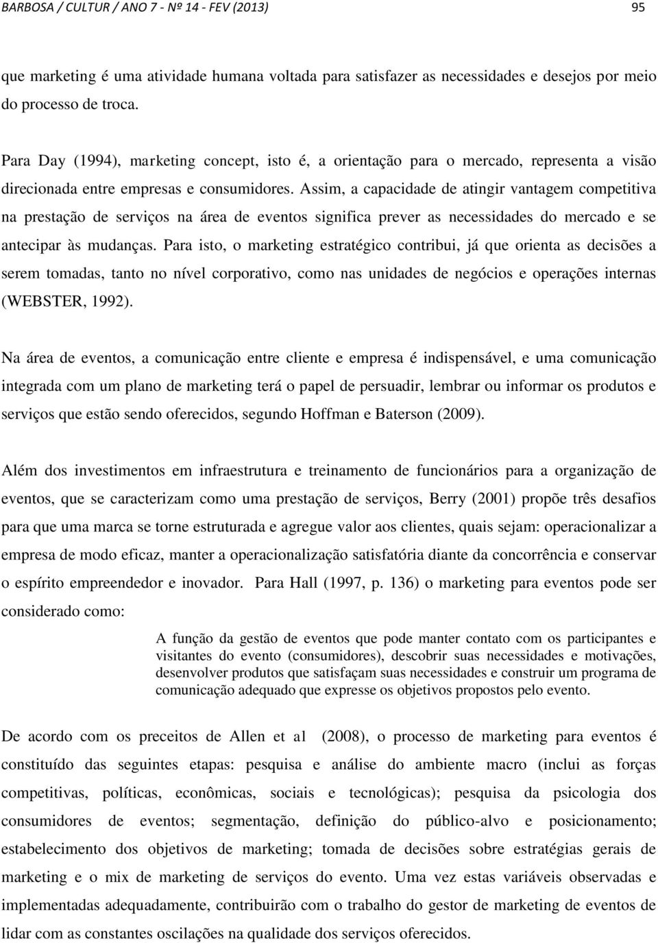 Assim, a capacidade de atingir vantagem competitiva na prestação de serviços na área de eventos significa prever as necessidades do mercado e se antecipar às mudanças.