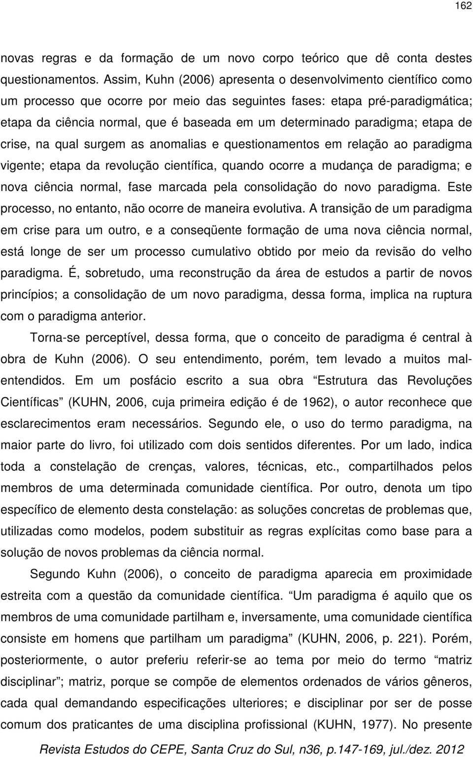 paradigma; etapa de crise, na qual surgem as anomalias e questionamentos em relação ao paradigma vigente; etapa da revolução científica, quando ocorre a mudança de paradigma; e nova ciência normal,