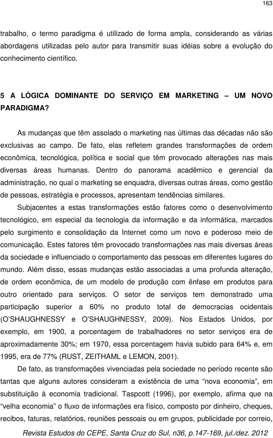 De fato, elas refletem grandes transformações de ordem econômica, tecnológica, política e social que têm provocado alterações nas mais diversas áreas humanas.