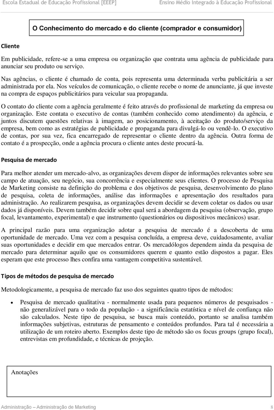 Nos veículos de comunicação, o cliente recebe o nome de anunciante, já que investe na compra de espaços publicitários para veicular sua propaganda.