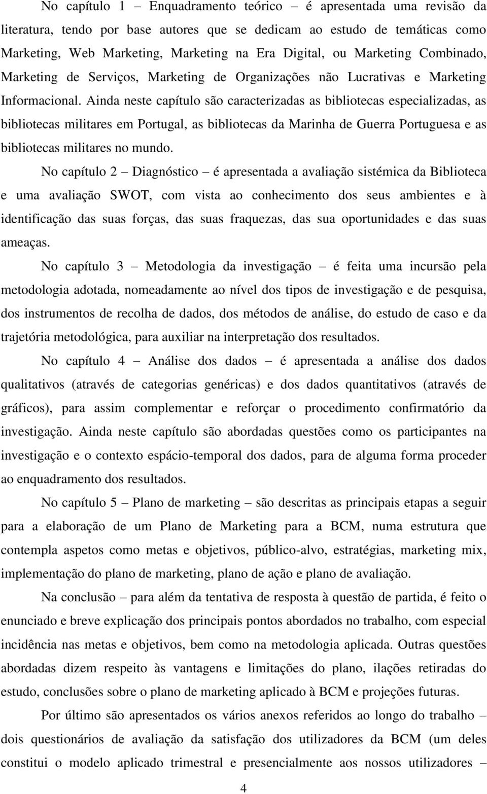 Ainda neste capítulo são caracterizadas as bibliotecas especializadas, as bibliotecas militares em Portugal, as bibliotecas da Marinha de Guerra Portuguesa e as bibliotecas militares no mundo.