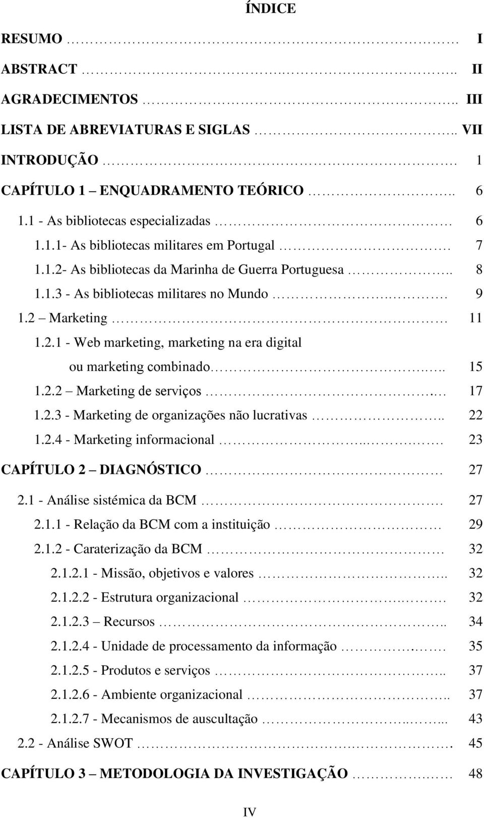 2.2 Marketing de serviços. 17 1.2.3 - Marketing de organizações não lucrativas.. 22 1.2.4 - Marketing informacional.... 23 CAPÍTULO 2 DIAGNÓSTICO 27 2.1 - Análise sistémica da BCM. 27 2.1.1 - Relação da BCM com a instituição 29 2.