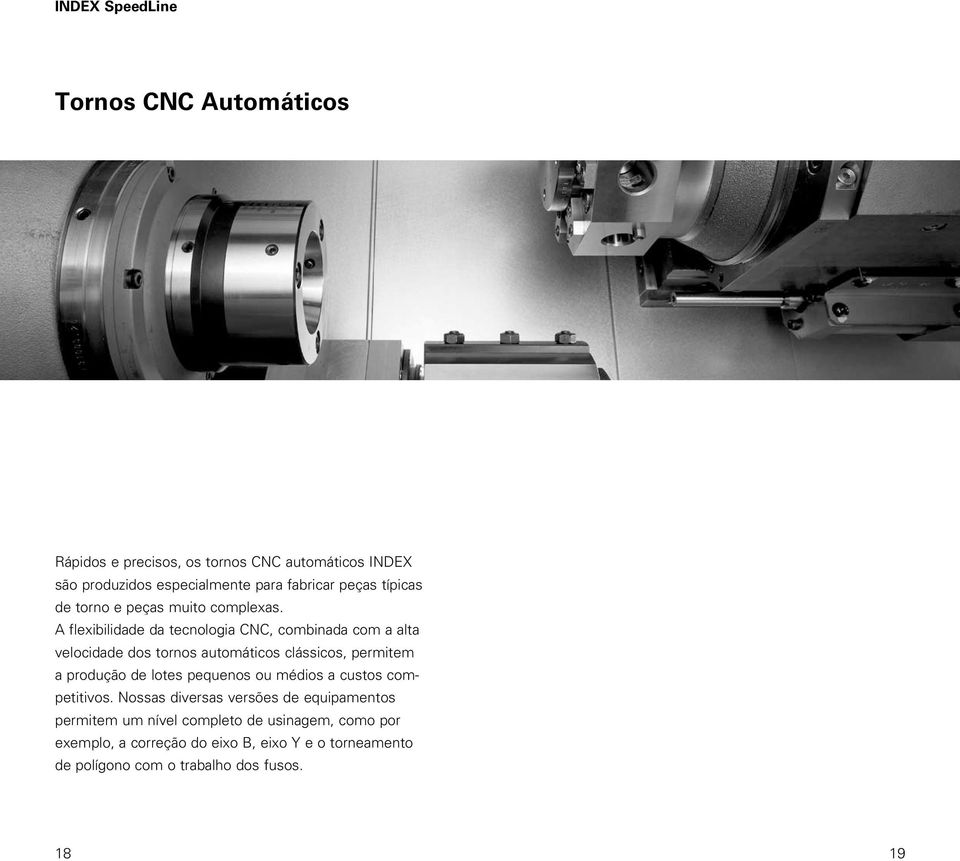 A flexibilidade da tecnologia CNC, combinada com a alta velocidade dos tornos automáticos clássicos, permitem a produção de lotes