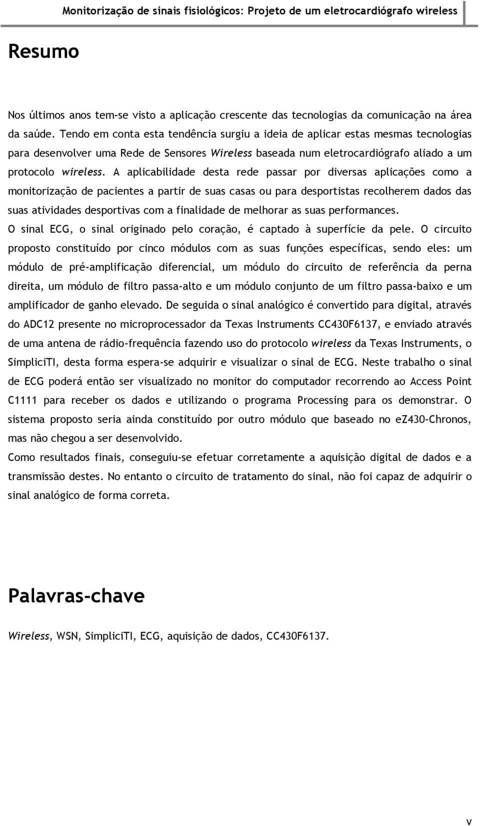 A aplicabilidade desta rede passar por diversas aplicações como a monitorização de pacientes a partir de suas casas ou para desportistas recolherem dados das suas atividades desportivas com a