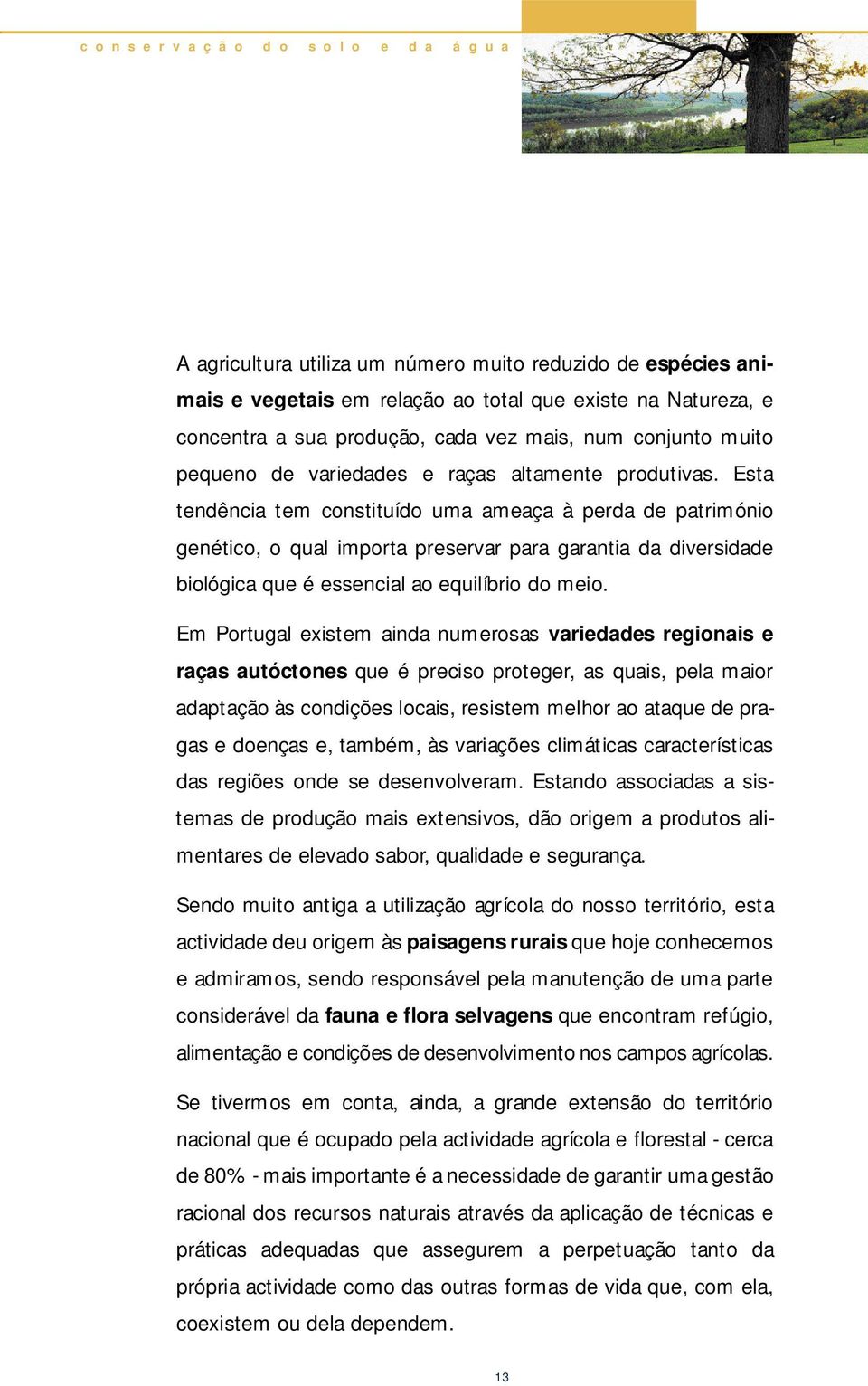 Esta tendência tem constituído uma ameaça à perda de património genético, o qual importa pre s e rvar para garantia da diversidade biológica que é essencial ao equilíbrio do meio.