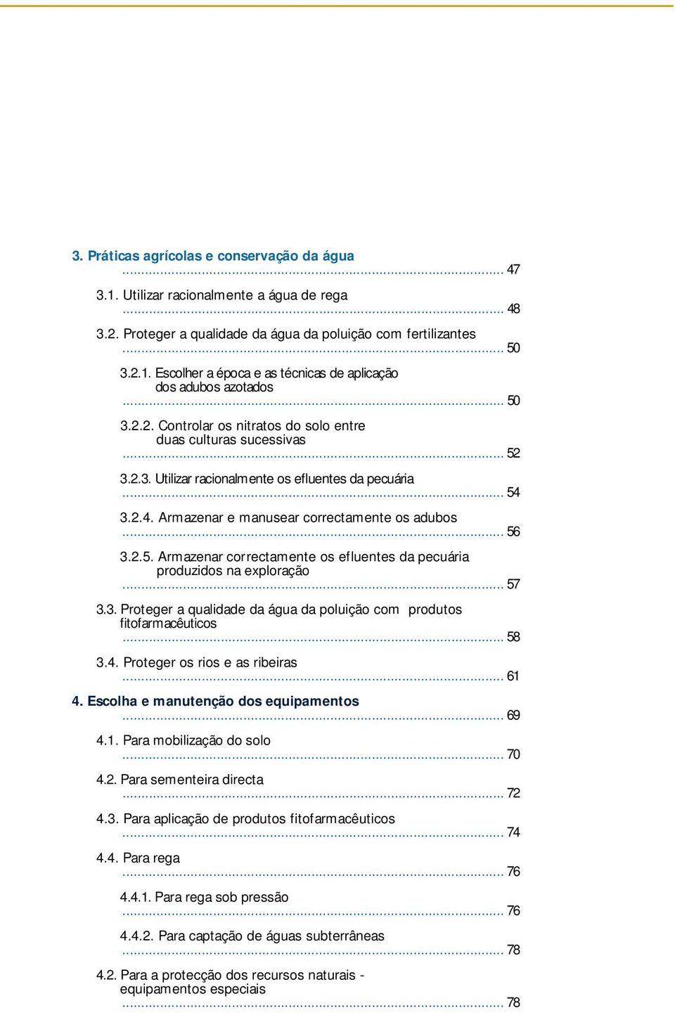 .. 5 6 3.2.5. Armazenar correctamente os efluentes da pecuária produzidos na exploração... 5 7 3.3. Proteger a qualidade da água da poluição com produtos f i t o f a rm a c ê u t i c o s... 5 8 3.4.