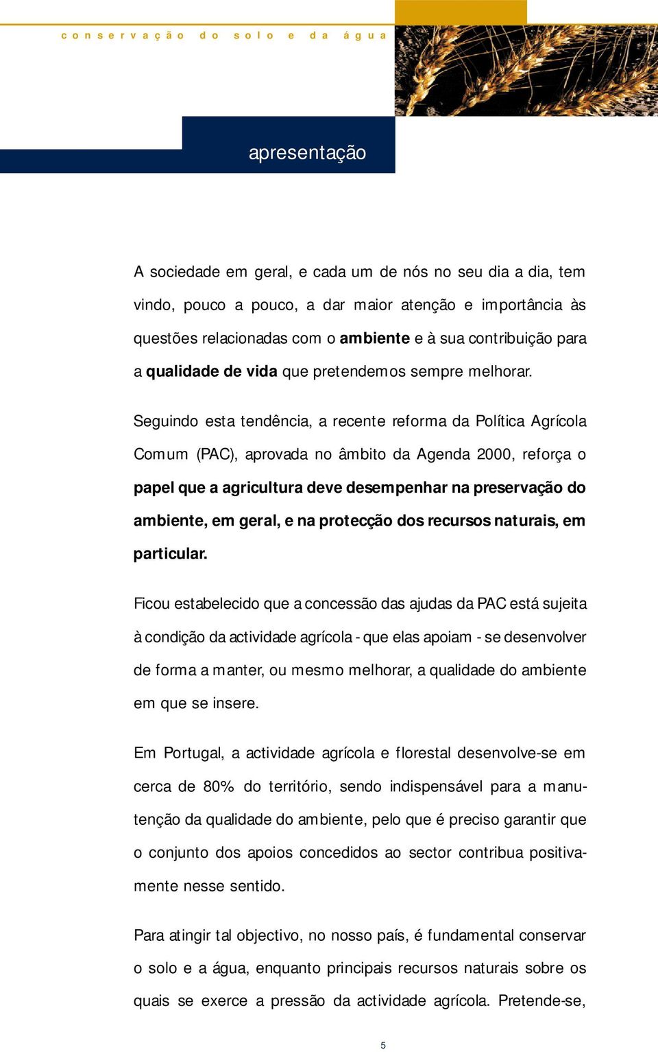 Seguindo esta tendência, a recente re f o rma da Política Agrícola Comum (PAC), aprovada no âmbito da Agenda 2000, reforça o papel que a agricultura deve desempenhar na pre s e rvação do ambiente, em