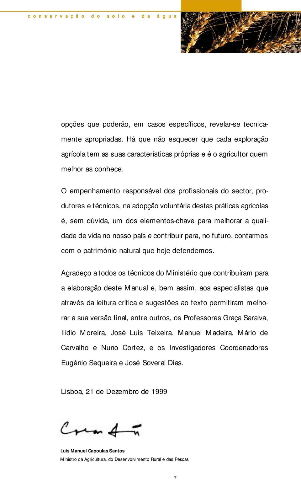 O empenhamento responsável dos profissionais do sector, prod u t o res e técnicos, na adopção voluntária destas práticas agrícolas é, sem dúvida, um dos elementos-chave para melhorar a qualidade de