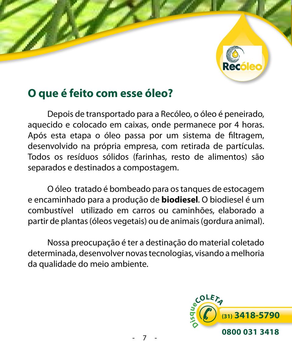 Todos os resíduos sólidos (farinhas, resto de alimentos) são separados e destinados a compostagem. O óleo tratado é bombeado para os tanques de estocagem e encaminhado para a produção de biodiesel.