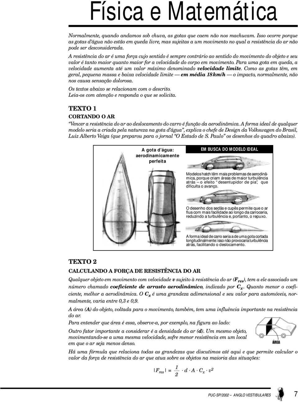 A resistência do ar é uma força cujo sentido é sempre contrário ao sentido do movimento do objeto e seu valor é tanto maior quanto maior for a velocidade do corpo em movimento.