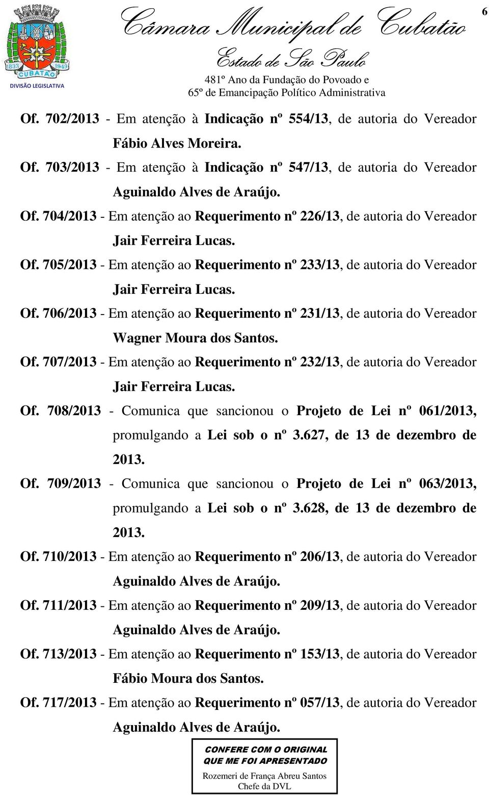 Of. 707/2013 - Em atenção ao Requerimento nº 232/13, de autoria do Vereador Jair Ferreira Lucas. Of. 708/2013 - Comunica que sancionou o Projeto de Lei nº 061/2013, promulgando a Lei sob o nº 3.