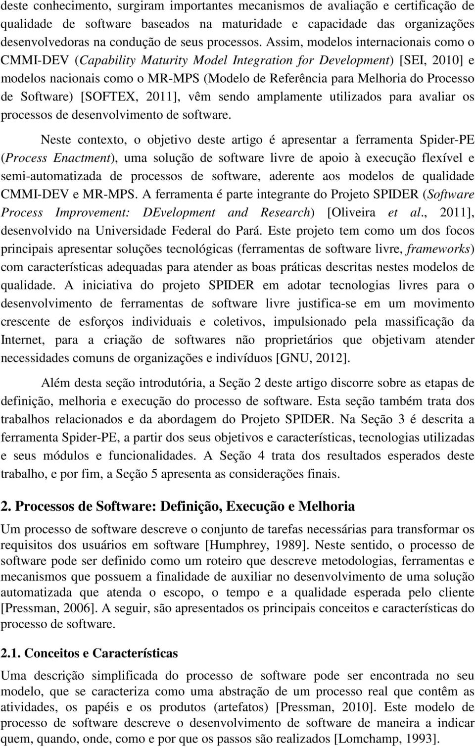 Assim, modelos internacionais como o CMMI-DEV (Capability Maturity Model Integration for Development) [SEI, 2010] e modelos nacionais como o MR-MPS (Modelo de Referência para Melhoria do Processo de